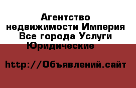 Агентство недвижимости Империя - Все города Услуги » Юридические   